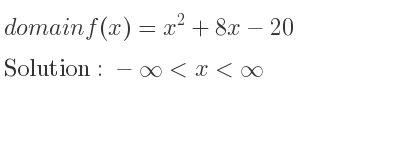 The domain of f(x)=x^2+8x-20 is -infinity <x<infinity